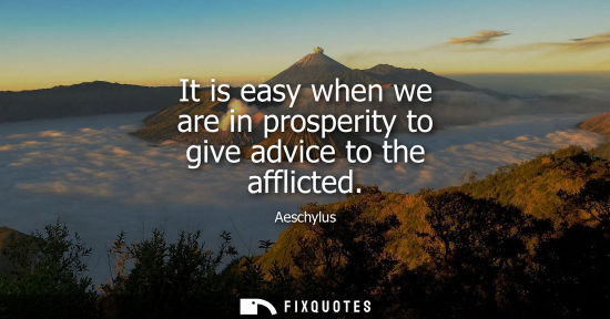 Small: It is easy when we are in prosperity to give advice to the afflicted