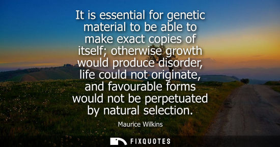 Small: It is essential for genetic material to be able to make exact copies of itself otherwise growth would produce 
