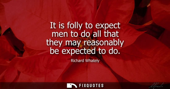 Small: It is folly to expect men to do all that they may reasonably be expected to do