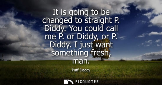 Small: It is going to be changed to straight P. Diddy. You could call me P. or Diddy, or P. Diddy. I just want