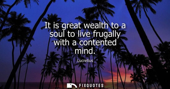 Small: It is great wealth to a soul to live frugally with a contented mind