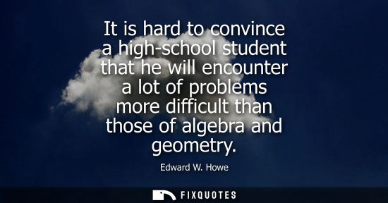 Small: It is hard to convince a high-school student that he will encounter a lot of problems more difficult th