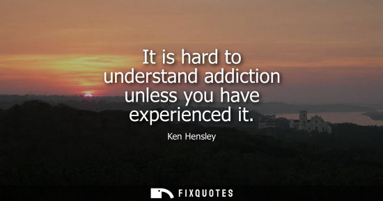 Small: It is hard to understand addiction unless you have experienced it