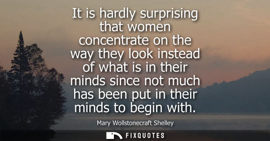 Small: It is hardly surprising that women concentrate on the way they look instead of what is in their minds s
