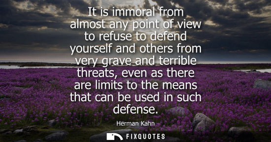 Small: It is immoral from almost any point of view to refuse to defend yourself and others from very grave and