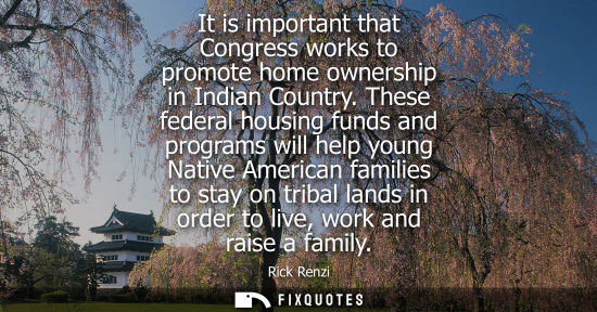 Small: It is important that Congress works to promote home ownership in Indian Country. These federal housing 