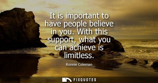 Small: It is important to have people believe in you. With this support, what you can achieve is limitless
