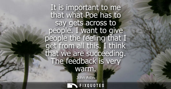 Small: It is important to me that what Poe has to say gets across to people. I want to give people the feeling