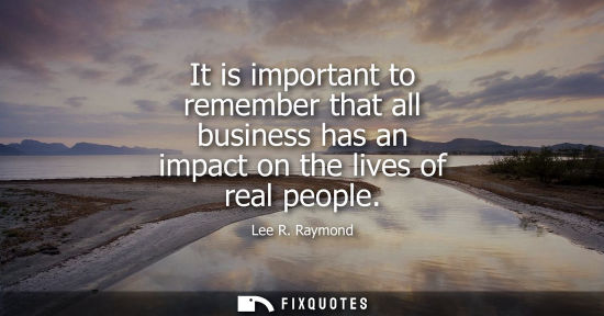 Small: It is important to remember that all business has an impact on the lives of real people