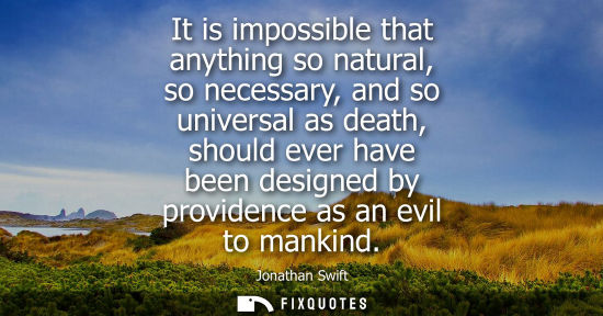 Small: It is impossible that anything so natural, so necessary, and so universal as death, should ever have been desi