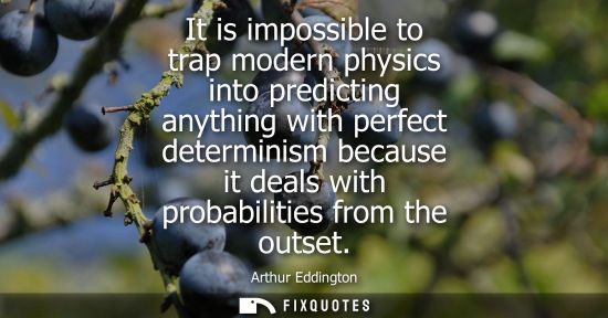 Small: It is impossible to trap modern physics into predicting anything with perfect determinism because it de