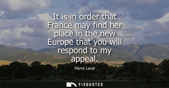 Small: It is in order that France may find her place in the new Europe that you will respond to my appeal