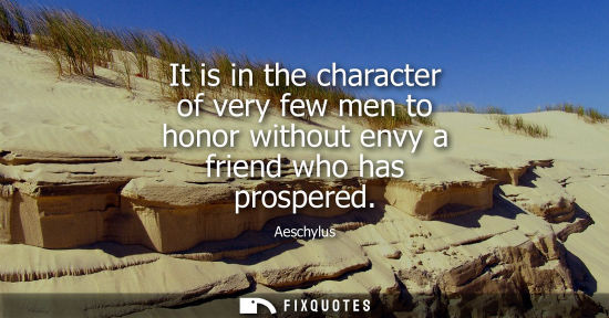 Small: It is in the character of very few men to honor without envy a friend who has prospered