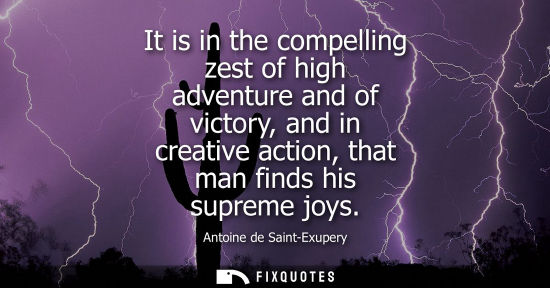 Small: It is in the compelling zest of high adventure and of victory, and in creative action, that man finds h