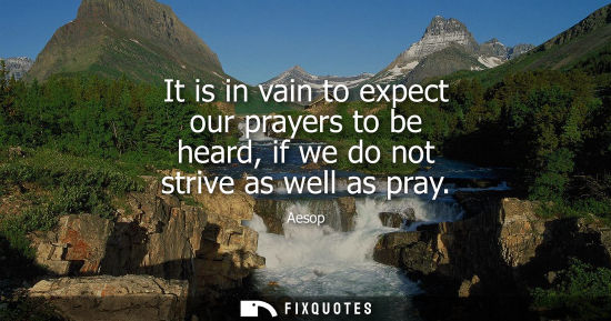 Small: It is in vain to expect our prayers to be heard, if we do not strive as well as pray
