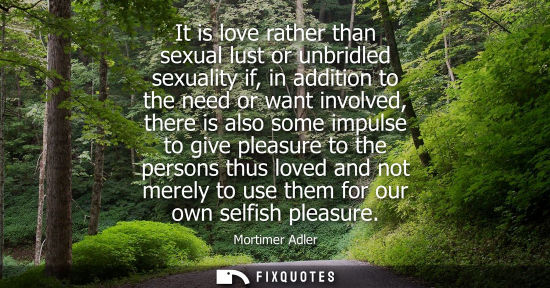 Small: It is love rather than sexual lust or unbridled sexuality if, in addition to the need or want involved,