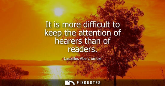 Small: It is more difficult to keep the attention of hearers than of readers