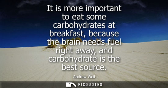 Small: It is more important to eat some carbohydrates at breakfast, because the brain needs fuel right away, a