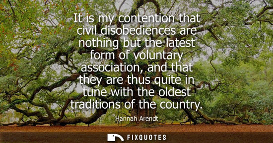 Small: It is my contention that civil disobediences are nothing but the latest form of voluntary association, 