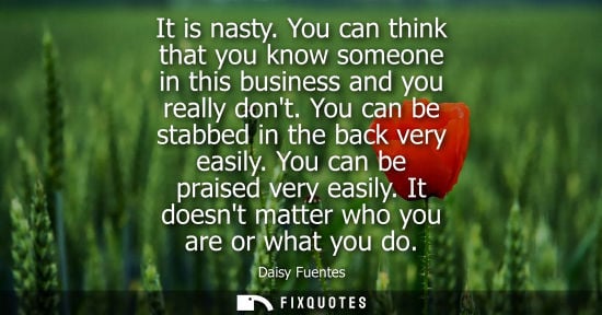 Small: It is nasty. You can think that you know someone in this business and you really dont. You can be stabb