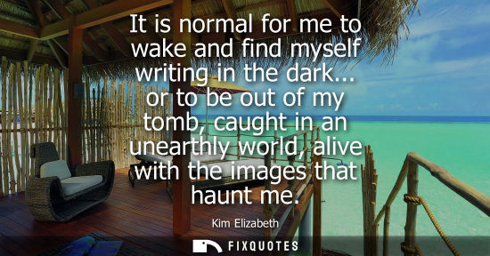 Small: It is normal for me to wake and find myself writing in the dark... or to be out of my tomb, caught in a