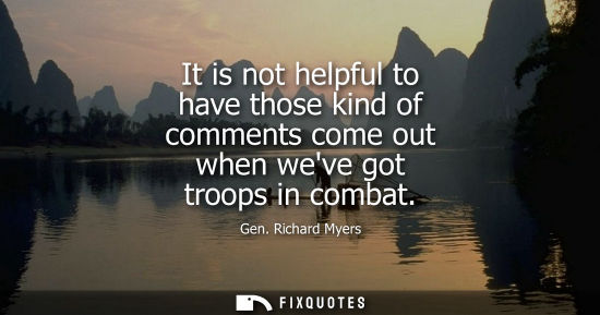 Small: It is not helpful to have those kind of comments come out when weve got troops in combat
