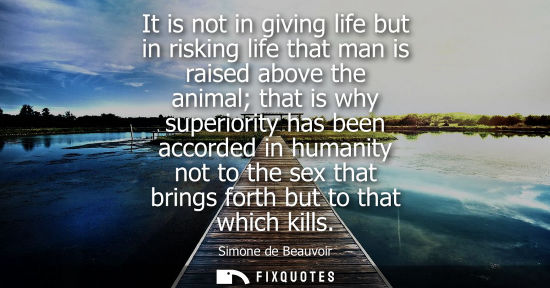 Small: It is not in giving life but in risking life that man is raised above the animal that is why superiorit