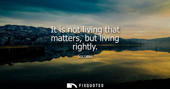 Small: It is not living that matters, but living rightly
