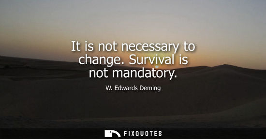 Small: It is not necessary to change. Survival is not mandatory