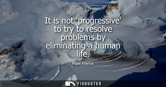 Small: It is not progressive to try to resolve problems by eliminating a human life