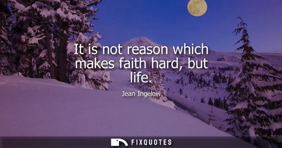 Small: It is not reason which makes faith hard, but life