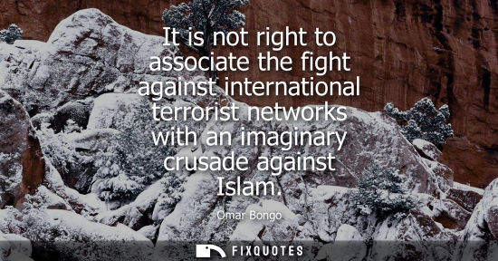 Small: It is not right to associate the fight against international terrorist networks with an imaginary crusade agai
