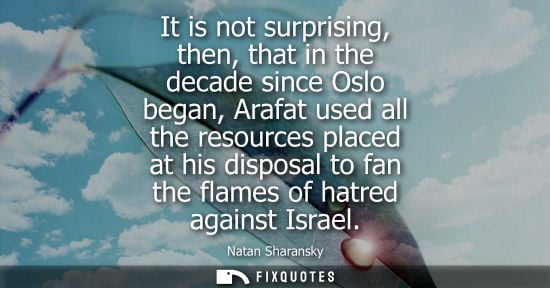 Small: It is not surprising, then, that in the decade since Oslo began, Arafat used all the resources placed a