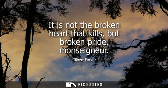 Small: It is not the broken heart that kills, but broken pride, monseigneur