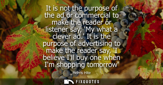 Small: It is not the purpose of the ad or commercial to make the reader or listener say, My what a clever ad.
