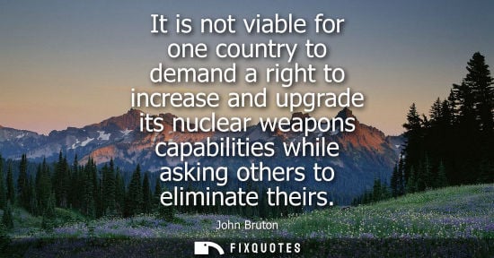 Small: It is not viable for one country to demand a right to increase and upgrade its nuclear weapons capabili