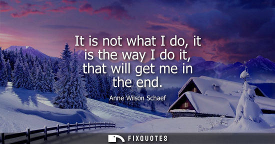 Small: It is not what I do, it is the way I do it, that will get me in the end