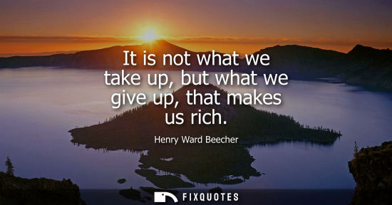 Small: It is not what we take up, but what we give up, that makes us rich
