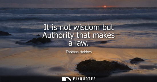 Small: It is not wisdom but Authority that makes a law
