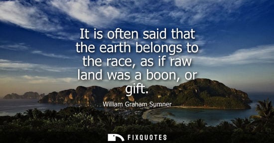 Small: It is often said that the earth belongs to the race, as if raw land was a boon, or gift