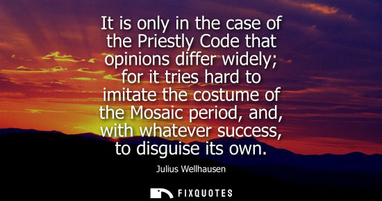 Small: It is only in the case of the Priestly Code that opinions differ widely for it tries hard to imitate th