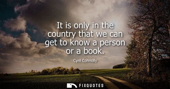Small: It is only in the country that we can get to know a person or a book