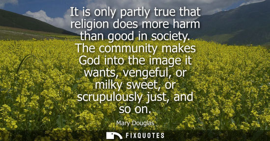 Small: It is only partly true that religion does more harm than good in society. The community makes God into 