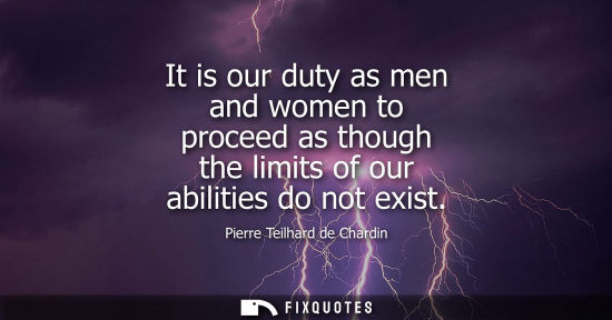 Small: It is our duty as men and women to proceed as though the limits of our abilities do not exist