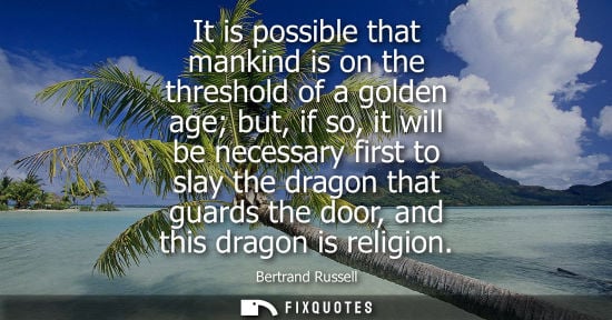 Small: It is possible that mankind is on the threshold of a golden age but, if so, it will be necessary first to slay
