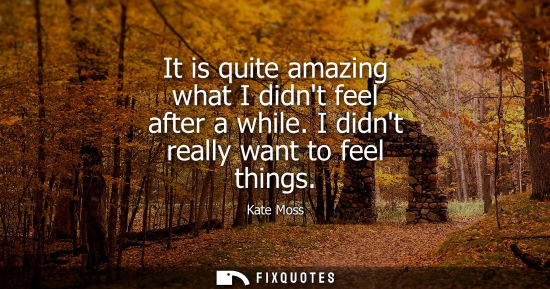 Small: It is quite amazing what I didnt feel after a while. I didnt really want to feel things