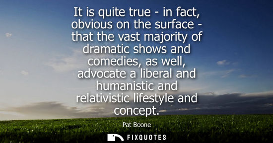Small: It is quite true - in fact, obvious on the surface - that the vast majority of dramatic shows and comed