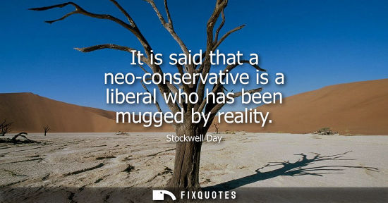 Small: It is said that a neo-conservative is a liberal who has been mugged by reality