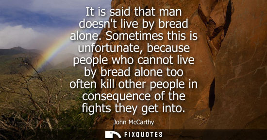 Small: It is said that man doesnt live by bread alone. Sometimes this is unfortunate, because people who canno