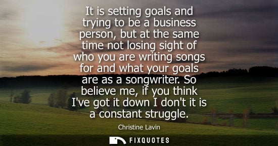 Small: It is setting goals and trying to be a business person, but at the same time not losing sight of who yo